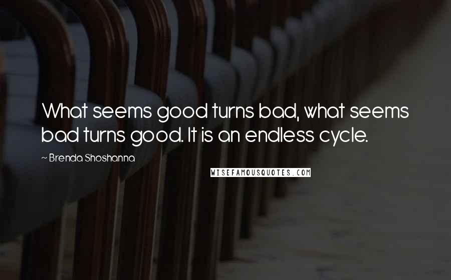 Brenda Shoshanna Quotes: What seems good turns bad, what seems bad turns good. It is an endless cycle.