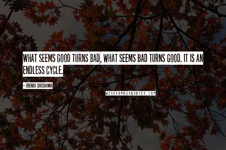 Brenda Shoshanna Quotes: What seems good turns bad, what seems bad turns good. It is an endless cycle.