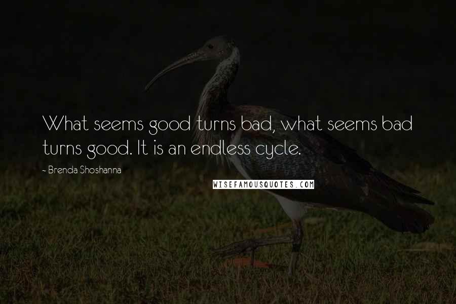 Brenda Shoshanna Quotes: What seems good turns bad, what seems bad turns good. It is an endless cycle.