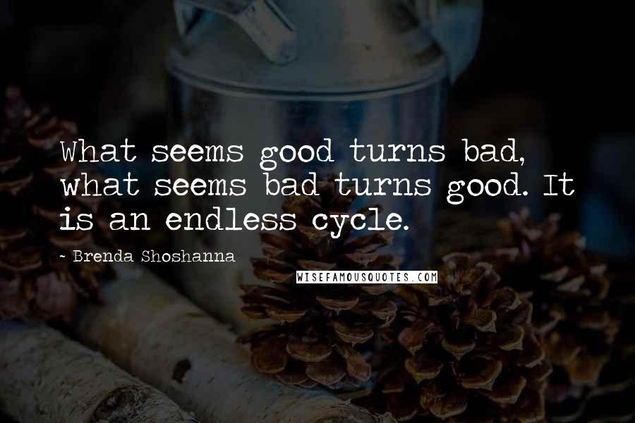 Brenda Shoshanna Quotes: What seems good turns bad, what seems bad turns good. It is an endless cycle.