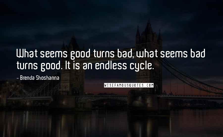 Brenda Shoshanna Quotes: What seems good turns bad, what seems bad turns good. It is an endless cycle.