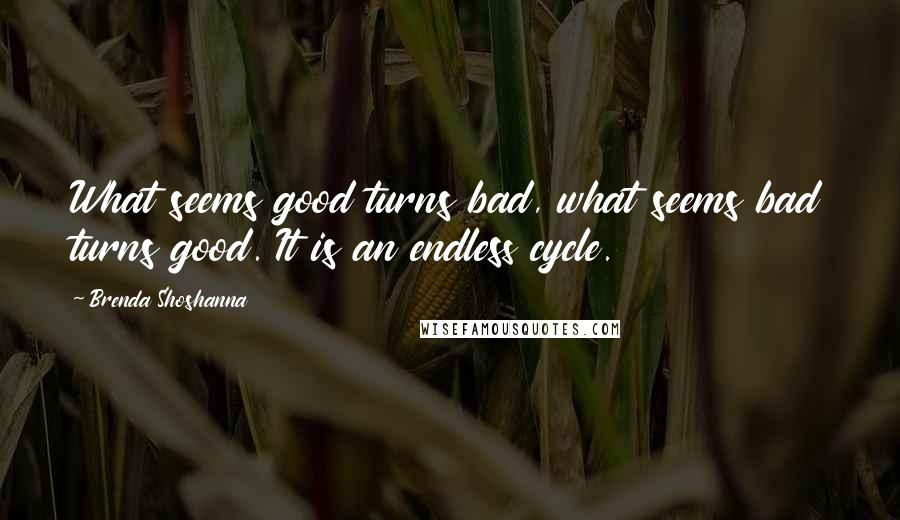 Brenda Shoshanna Quotes: What seems good turns bad, what seems bad turns good. It is an endless cycle.