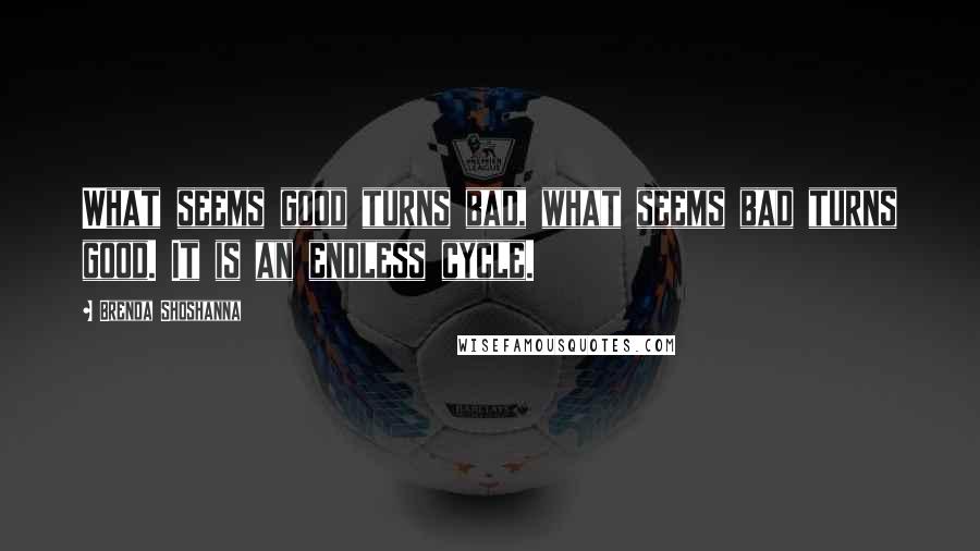 Brenda Shoshanna Quotes: What seems good turns bad, what seems bad turns good. It is an endless cycle.