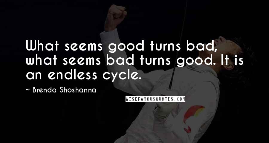 Brenda Shoshanna Quotes: What seems good turns bad, what seems bad turns good. It is an endless cycle.