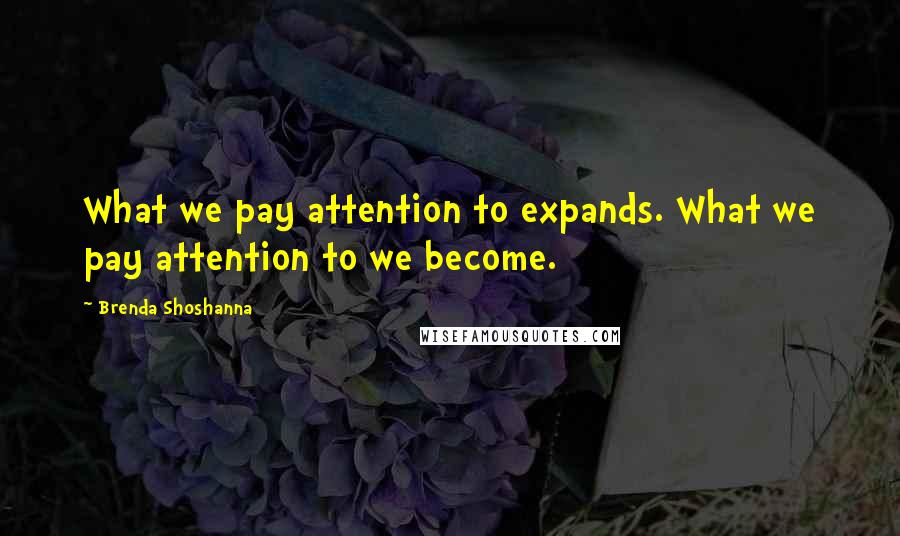 Brenda Shoshanna Quotes: What we pay attention to expands. What we pay attention to we become.