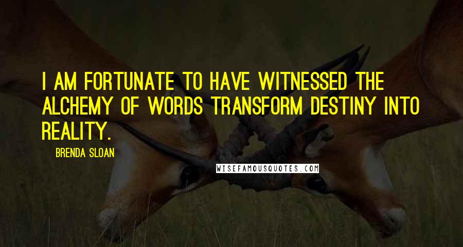 Brenda Sloan Quotes: I am fortunate to have witnessed the alchemy of words transform destiny into reality.