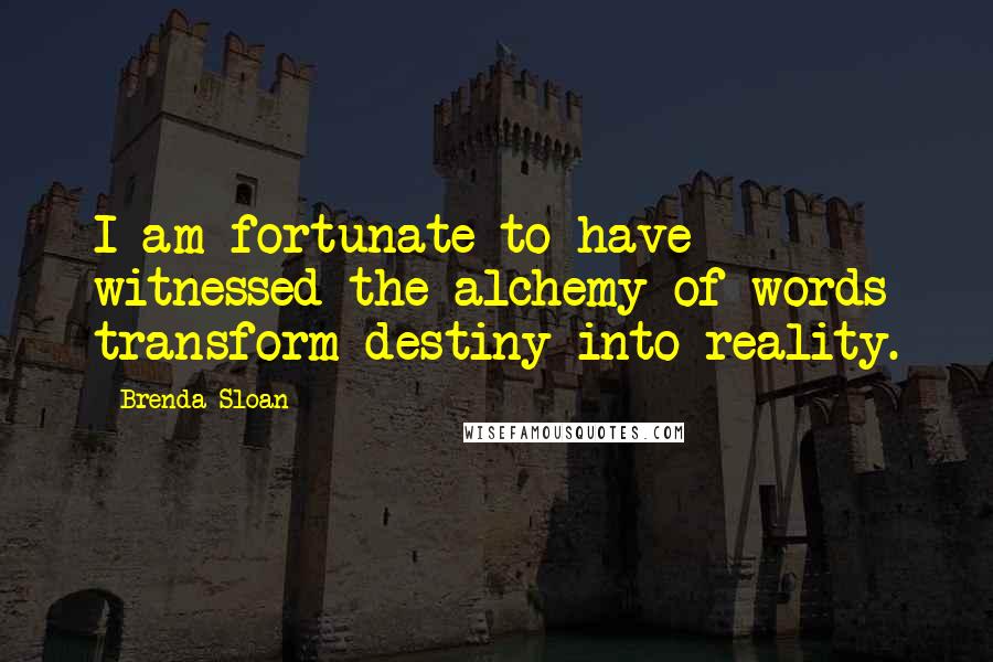 Brenda Sloan Quotes: I am fortunate to have witnessed the alchemy of words transform destiny into reality.