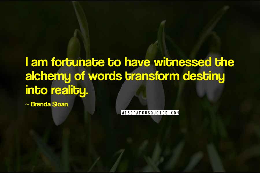 Brenda Sloan Quotes: I am fortunate to have witnessed the alchemy of words transform destiny into reality.