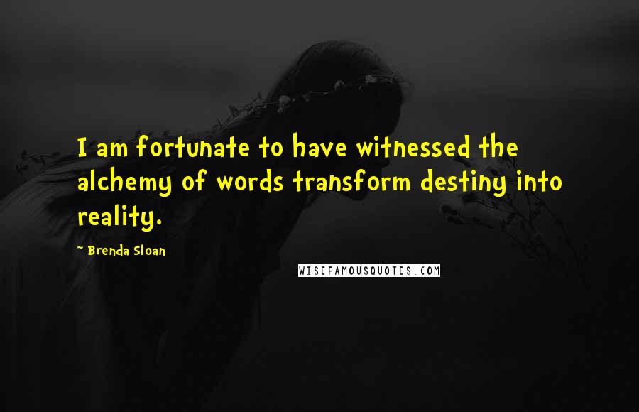 Brenda Sloan Quotes: I am fortunate to have witnessed the alchemy of words transform destiny into reality.