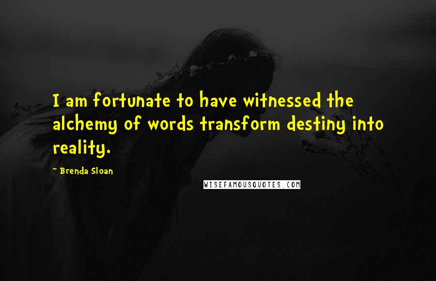 Brenda Sloan Quotes: I am fortunate to have witnessed the alchemy of words transform destiny into reality.