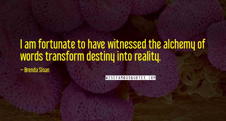 Brenda Sloan Quotes: I am fortunate to have witnessed the alchemy of words transform destiny into reality.