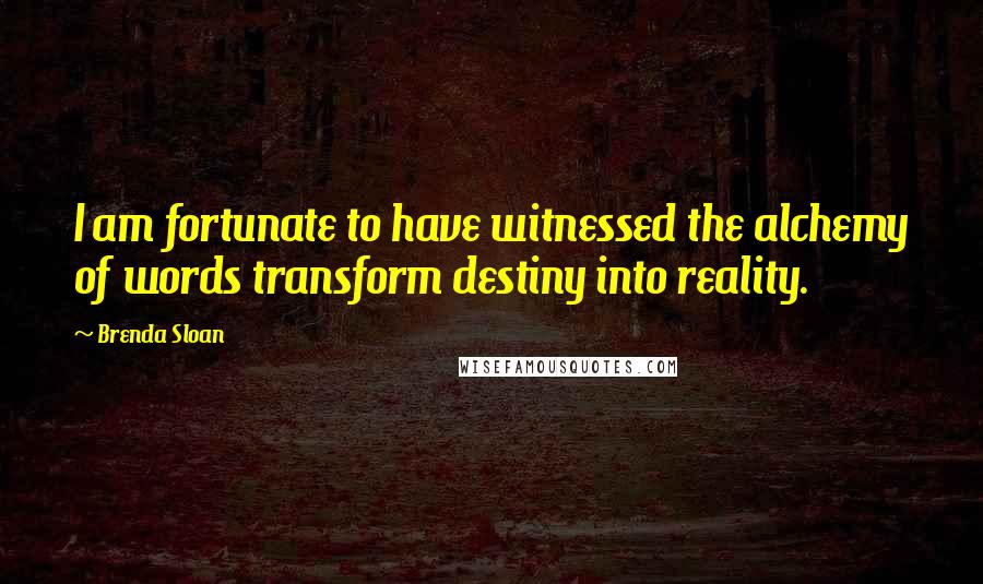 Brenda Sloan Quotes: I am fortunate to have witnessed the alchemy of words transform destiny into reality.