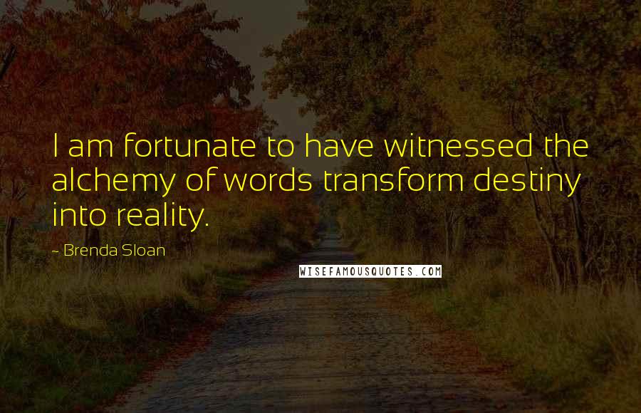 Brenda Sloan Quotes: I am fortunate to have witnessed the alchemy of words transform destiny into reality.