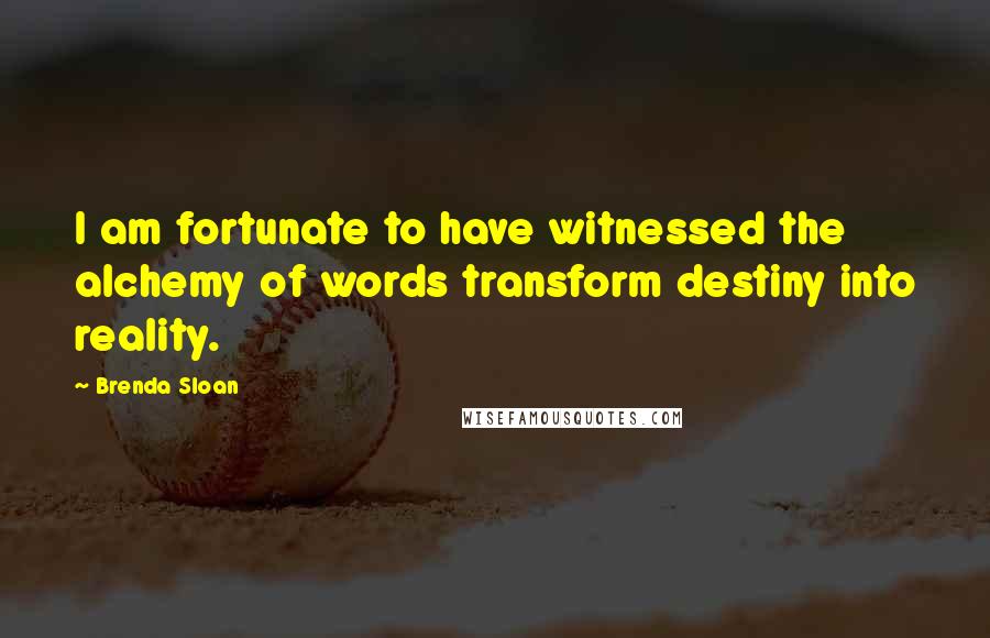 Brenda Sloan Quotes: I am fortunate to have witnessed the alchemy of words transform destiny into reality.