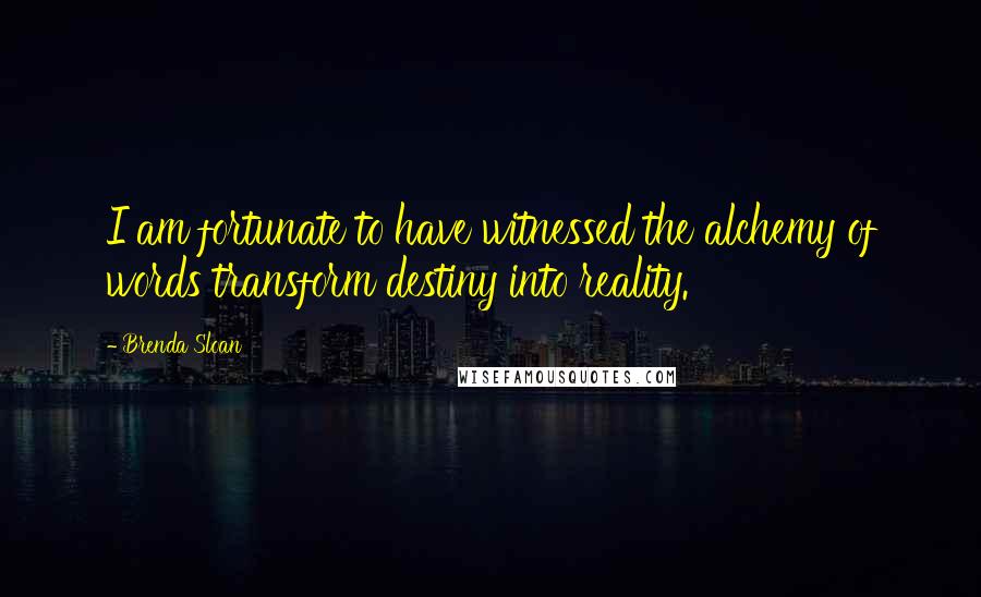 Brenda Sloan Quotes: I am fortunate to have witnessed the alchemy of words transform destiny into reality.