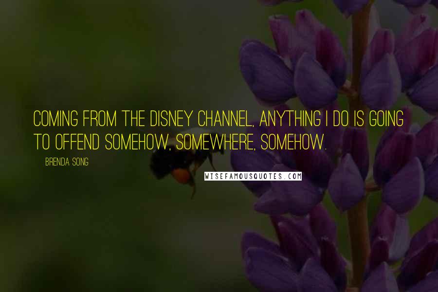 Brenda Song Quotes: Coming from The Disney Channel, anything I do is going to offend somehow, somewhere, somehow.