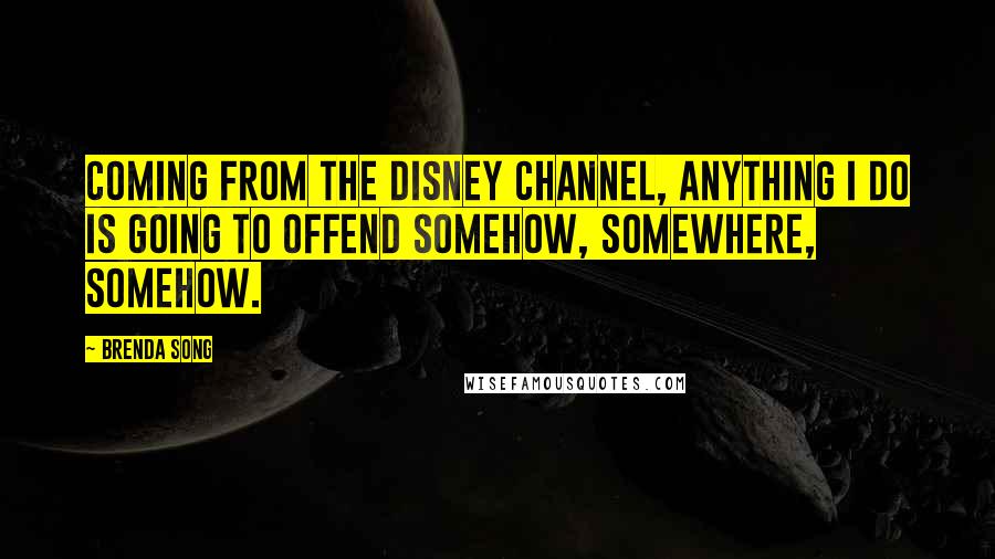 Brenda Song Quotes: Coming from The Disney Channel, anything I do is going to offend somehow, somewhere, somehow.