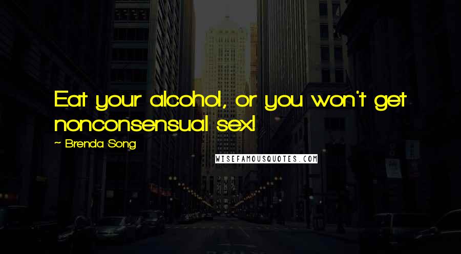 Brenda Song Quotes: Eat your alcohol, or you won't get nonconsensual sex!