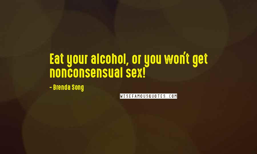 Brenda Song Quotes: Eat your alcohol, or you won't get nonconsensual sex!