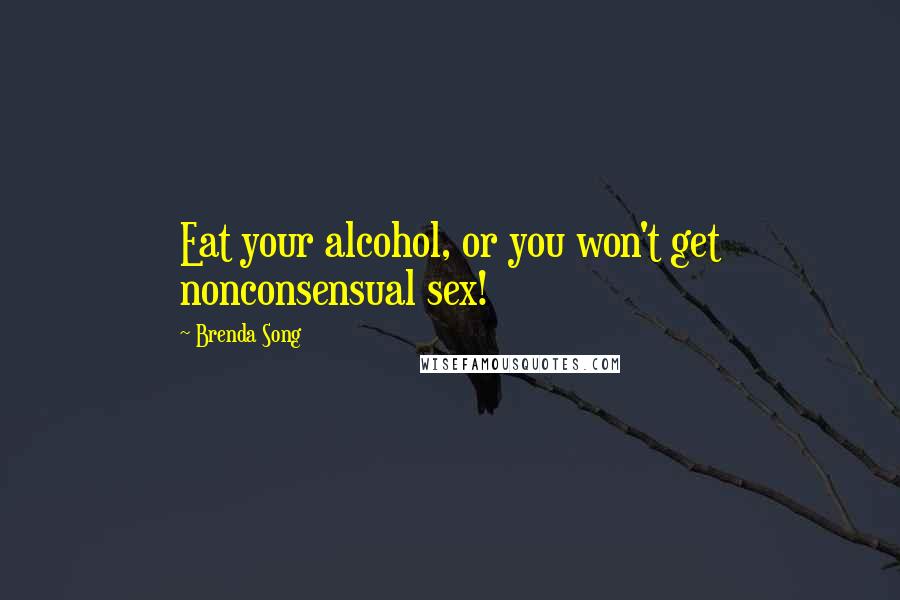 Brenda Song Quotes: Eat your alcohol, or you won't get nonconsensual sex!