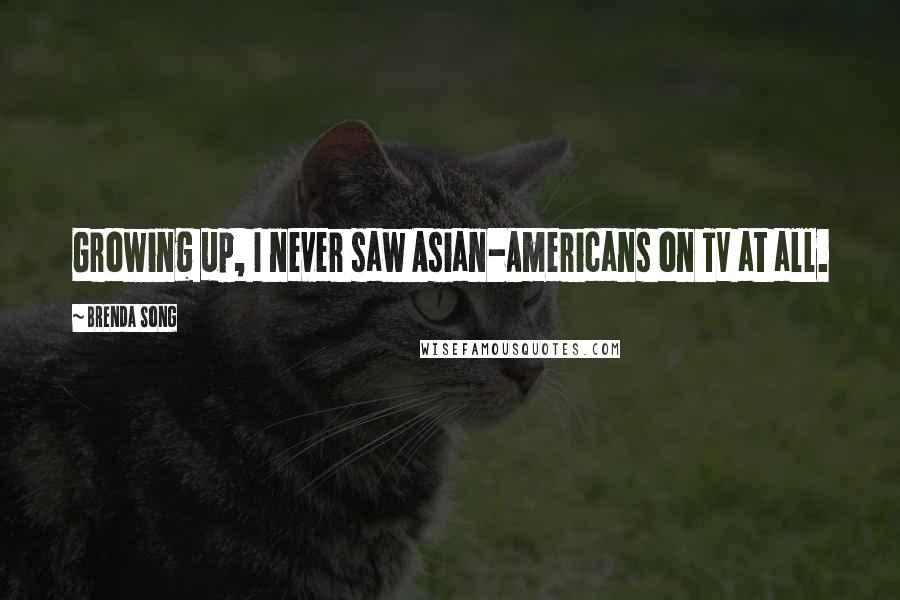 Brenda Song Quotes: Growing up, I never saw Asian-Americans on TV at all.