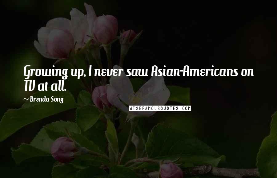 Brenda Song Quotes: Growing up, I never saw Asian-Americans on TV at all.