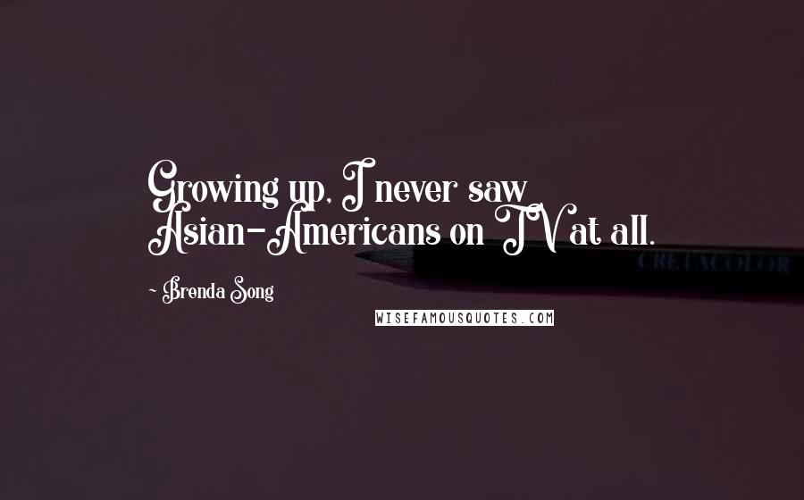 Brenda Song Quotes: Growing up, I never saw Asian-Americans on TV at all.