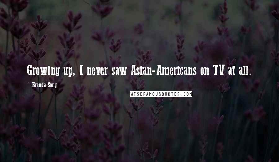 Brenda Song Quotes: Growing up, I never saw Asian-Americans on TV at all.