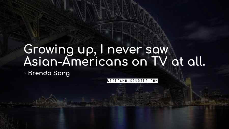 Brenda Song Quotes: Growing up, I never saw Asian-Americans on TV at all.