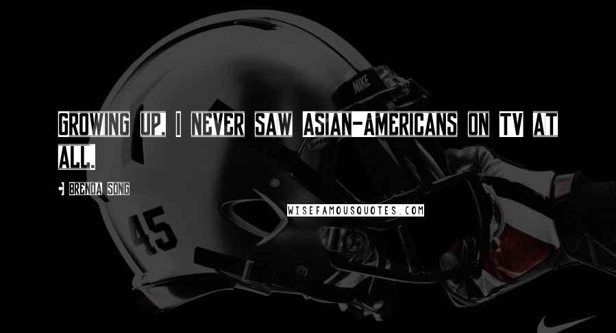 Brenda Song Quotes: Growing up, I never saw Asian-Americans on TV at all.