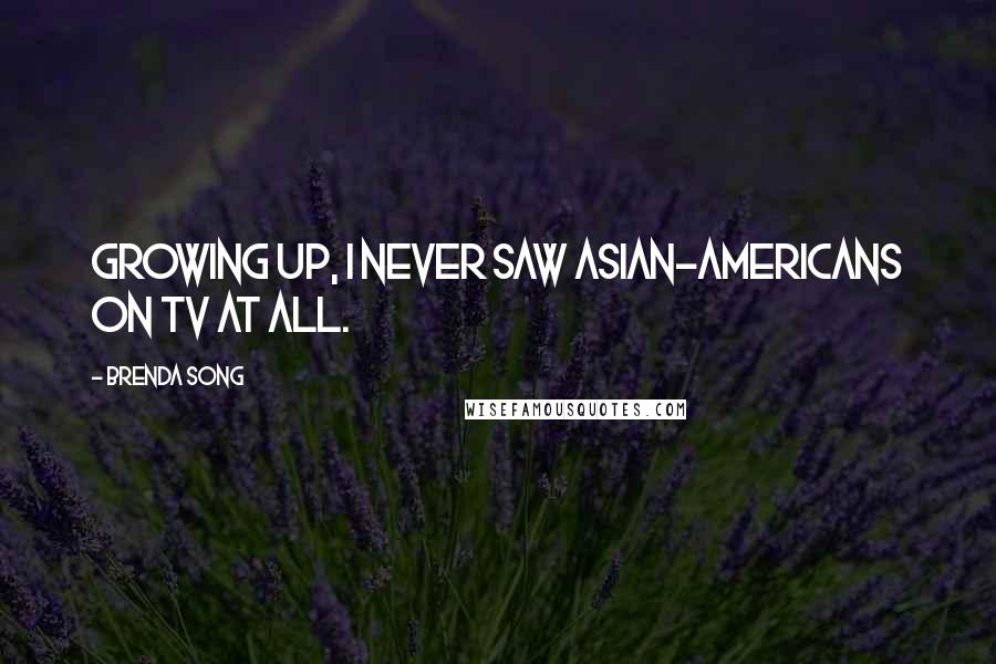 Brenda Song Quotes: Growing up, I never saw Asian-Americans on TV at all.