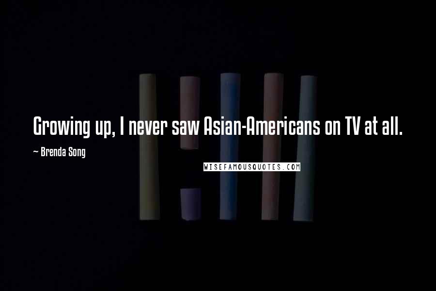 Brenda Song Quotes: Growing up, I never saw Asian-Americans on TV at all.
