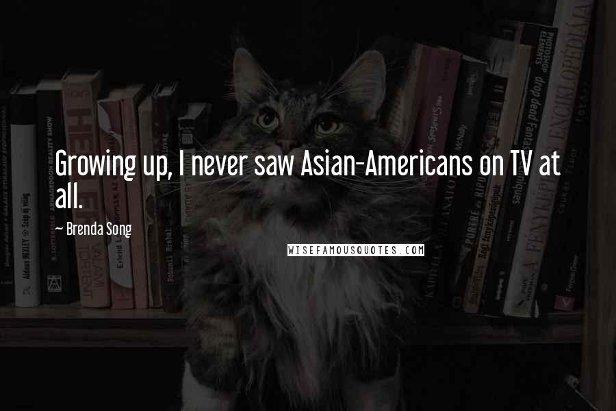 Brenda Song Quotes: Growing up, I never saw Asian-Americans on TV at all.
