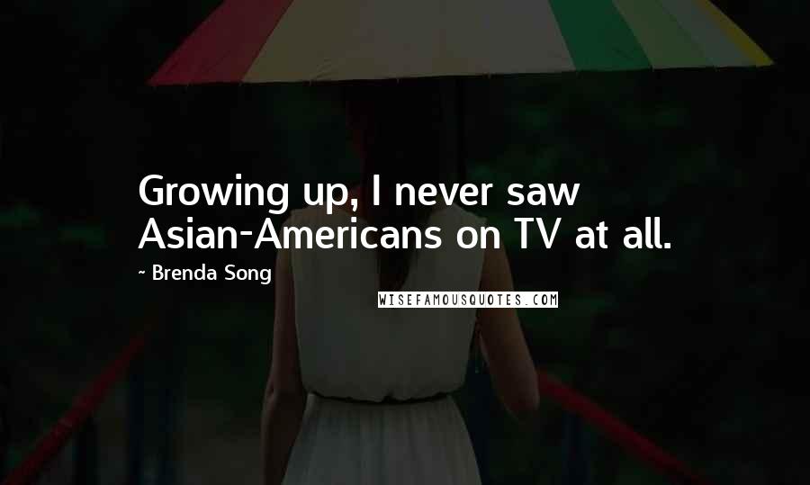Brenda Song Quotes: Growing up, I never saw Asian-Americans on TV at all.