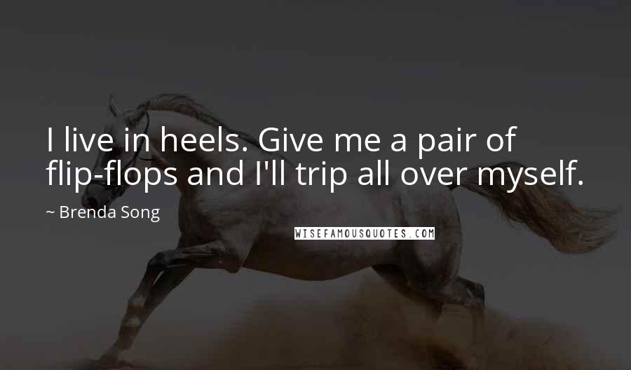 Brenda Song Quotes: I live in heels. Give me a pair of flip-flops and I'll trip all over myself.