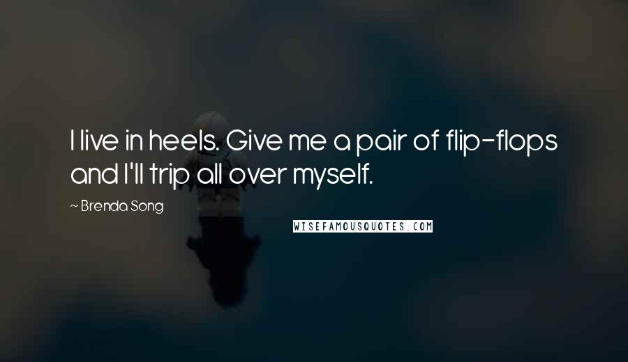 Brenda Song Quotes: I live in heels. Give me a pair of flip-flops and I'll trip all over myself.