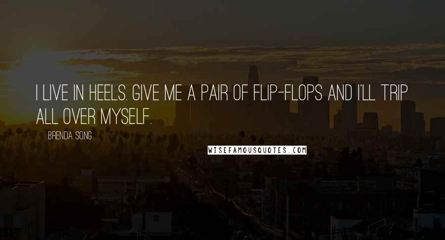 Brenda Song Quotes: I live in heels. Give me a pair of flip-flops and I'll trip all over myself.