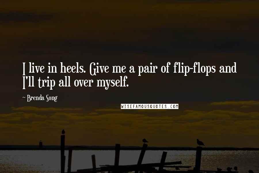 Brenda Song Quotes: I live in heels. Give me a pair of flip-flops and I'll trip all over myself.