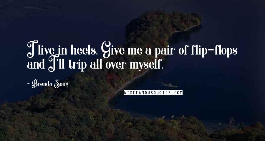 Brenda Song Quotes: I live in heels. Give me a pair of flip-flops and I'll trip all over myself.