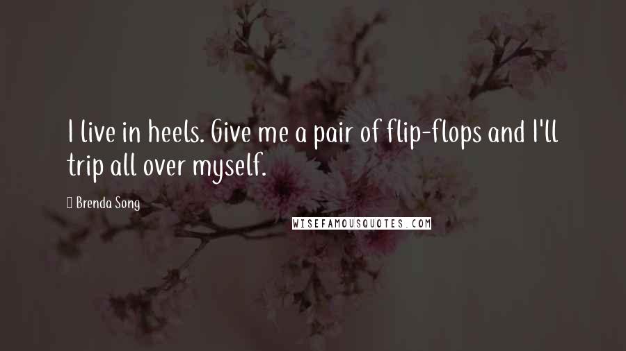 Brenda Song Quotes: I live in heels. Give me a pair of flip-flops and I'll trip all over myself.