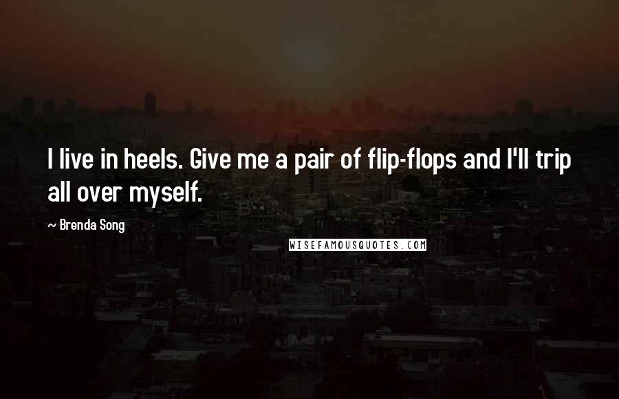 Brenda Song Quotes: I live in heels. Give me a pair of flip-flops and I'll trip all over myself.