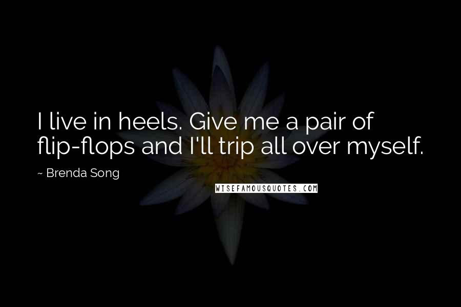 Brenda Song Quotes: I live in heels. Give me a pair of flip-flops and I'll trip all over myself.