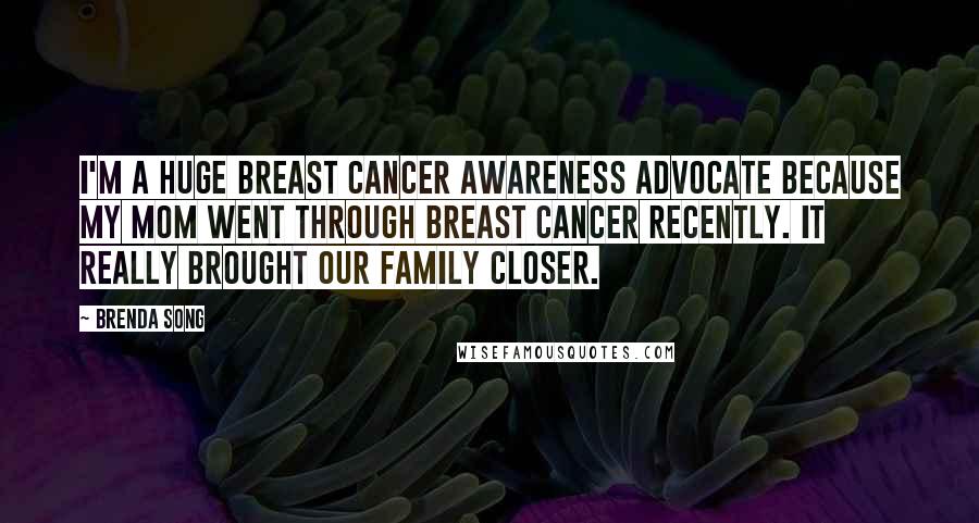 Brenda Song Quotes: I'm a huge breast cancer awareness advocate because my mom went through breast cancer recently. It really brought our family closer.