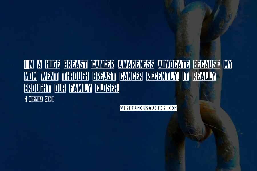 Brenda Song Quotes: I'm a huge breast cancer awareness advocate because my mom went through breast cancer recently. It really brought our family closer.