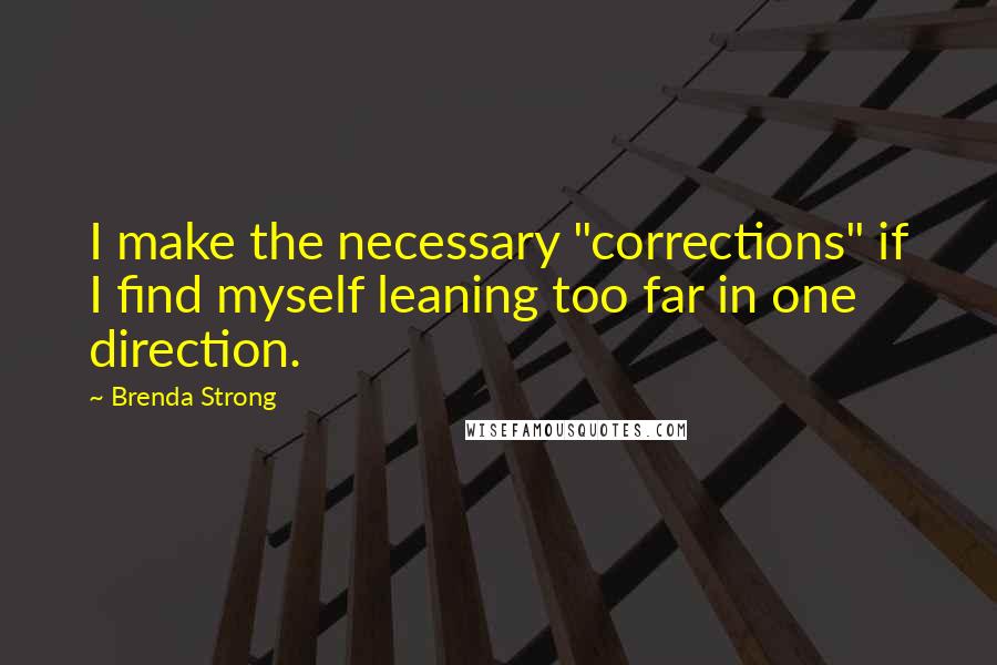 Brenda Strong Quotes: I make the necessary "corrections" if I find myself leaning too far in one direction.