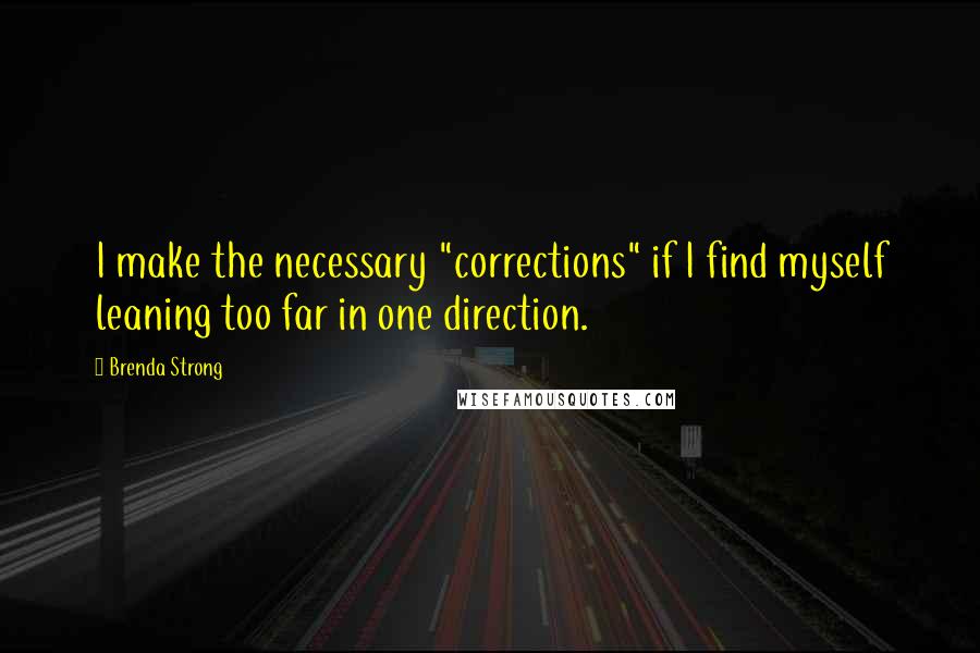 Brenda Strong Quotes: I make the necessary "corrections" if I find myself leaning too far in one direction.