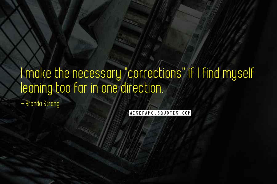 Brenda Strong Quotes: I make the necessary "corrections" if I find myself leaning too far in one direction.