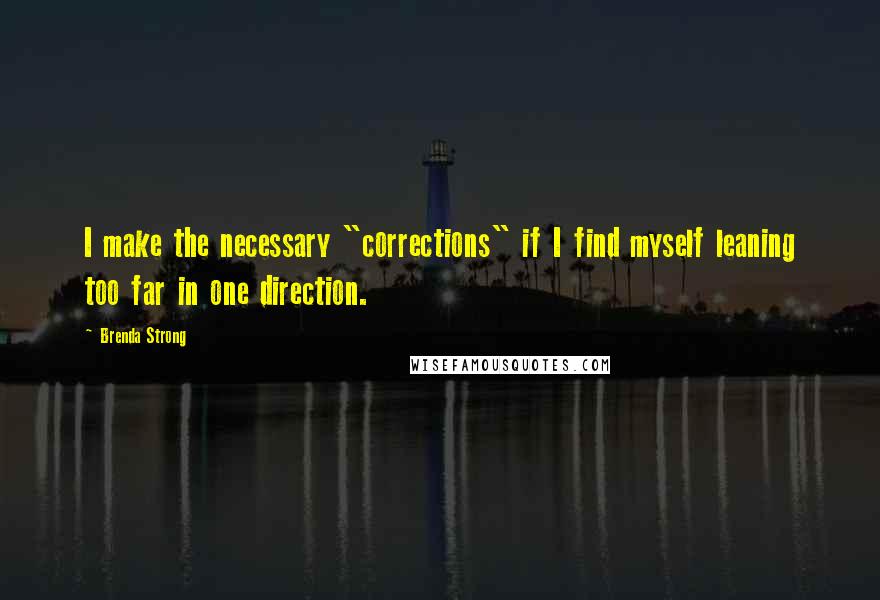 Brenda Strong Quotes: I make the necessary "corrections" if I find myself leaning too far in one direction.