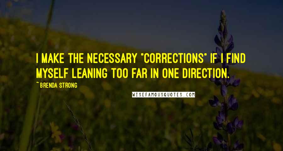 Brenda Strong Quotes: I make the necessary "corrections" if I find myself leaning too far in one direction.