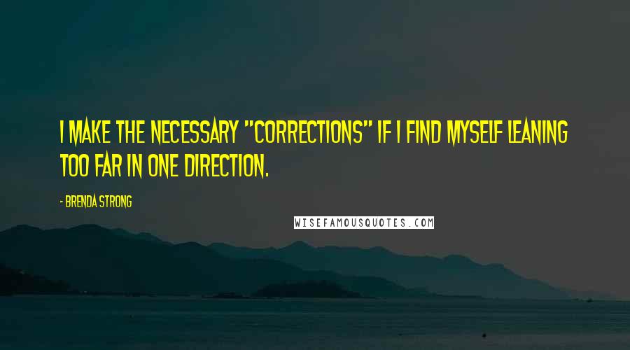 Brenda Strong Quotes: I make the necessary "corrections" if I find myself leaning too far in one direction.